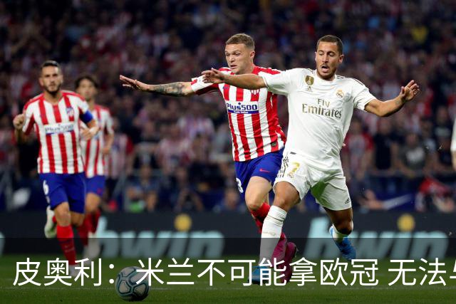 皮奥利：米兰不可能拿欧冠 无法与利物浦曼城竞争