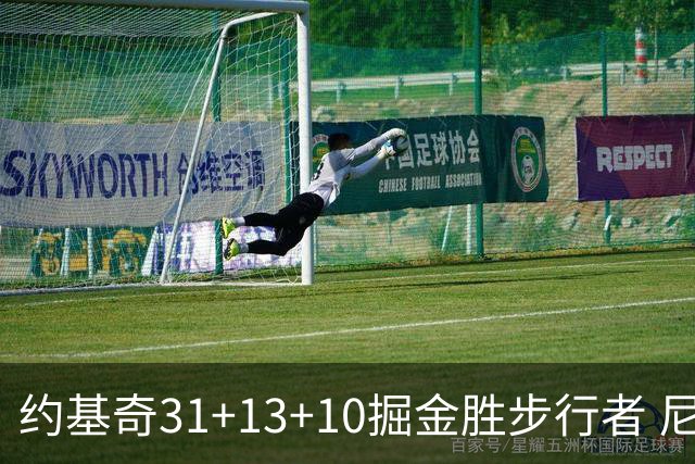 约基奇31+13+10掘金胜步行者 尼克斯逆转篮网