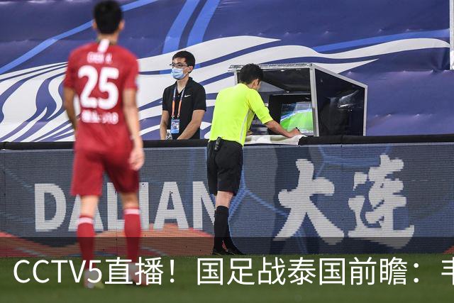 CCTV5直播！国足战泰国前瞻：韦7张9再联手，拜合拉木挑重担